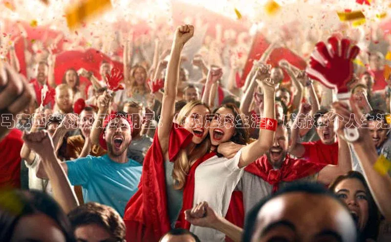 辉达平台登录入口中文在线马克西米利亚足球明星：他的足球生涯、成就和个人生活