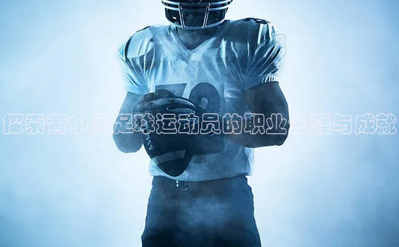 辉达娱乐彩票官网百度网盘探索黄中国足球运动员的职业生涯与成就