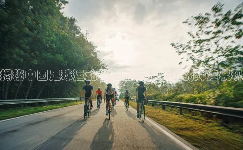 辉达娱乐度小满支付揭秘中国足球运动员在国际舞台上的辉煌表现