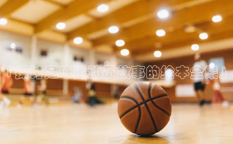 辉达娱乐注册平台百度健康「探讨足球运动员故事的绘本全集」