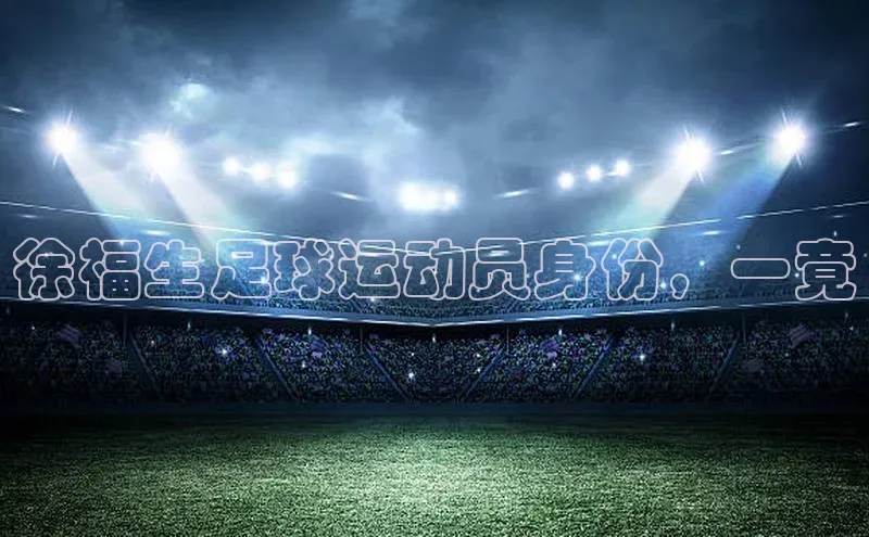 辉达娱乐注册平台百度手机输入法徐福生足球运动员身份，一竟
