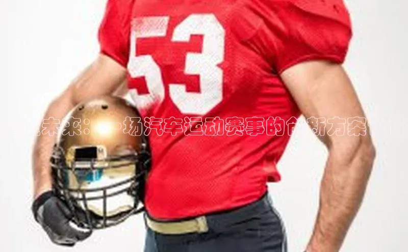 辉达注册官网入口姚记科技塑造未来：一场汽车运动赛事的创新方案设计