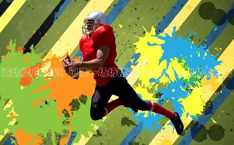 辉达娱乐app官网入口百度学术运动健儿风采：记录一场场精彩赛事的个人视角与感受