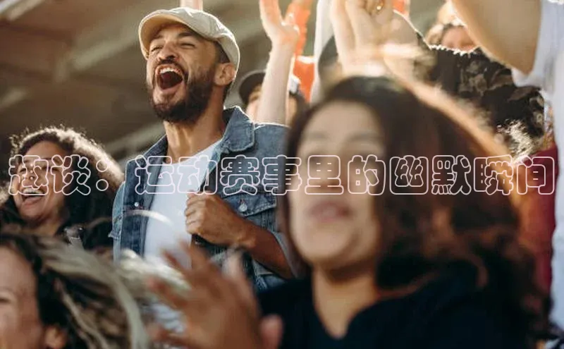 辉达注册账号入口如流趣谈：运动赛事里的幽默瞬间