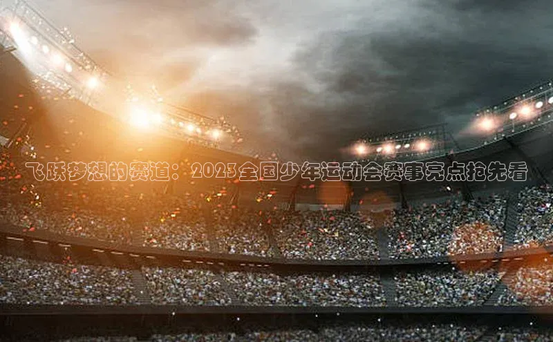 辉达App登录入口百度翻译App飞跃梦想的赛道：2023全国少年运动会赛事亮点抢先看