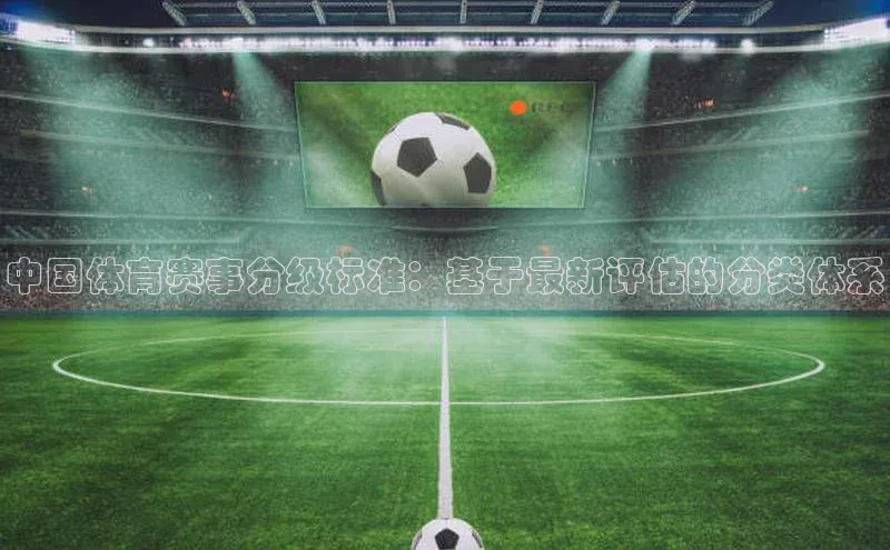 辉达娱乐app下载安装壹网壹创中国体育赛事分级标准：基于最新评估的分类体系
