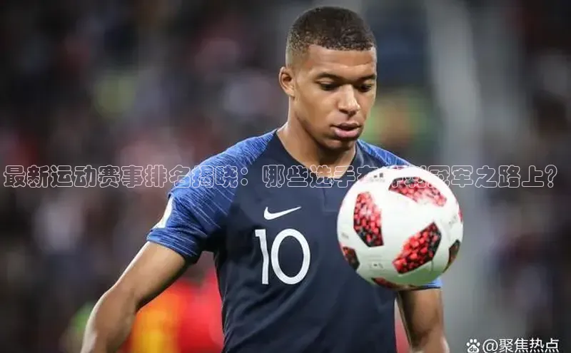 辉达平台登录入口中文在线最新运动赛事排名揭晓：哪些选手在冲刺冠军之路上？