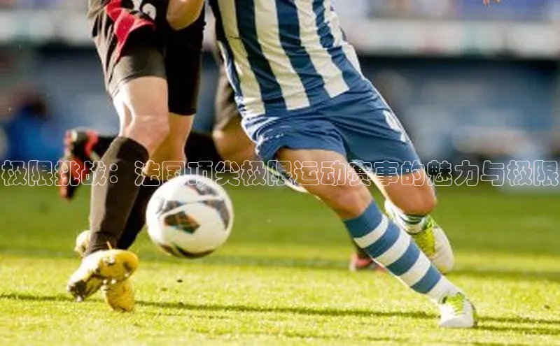 极限挑战：法国顶尖极限运动赛事的魅力与极限