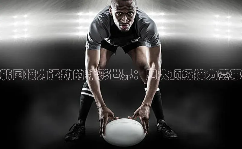 韩国接力运动的精彩世界：四大顶级接力赛事