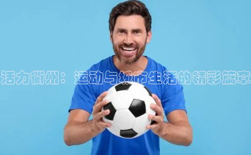 活力衢州：运动与城市生活的精彩篇章