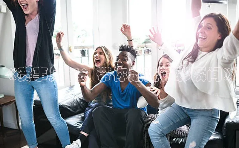 《赛事风云：带你走进精彩瞬间》