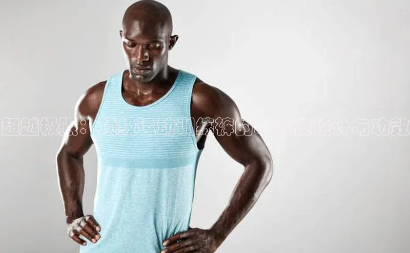 超越极限：顶级运动训练裤的革命性设计与功效