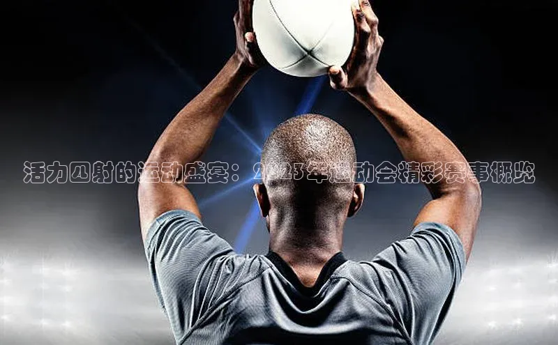 活力四射的运动盛宴：2023年运动会精彩赛事概览