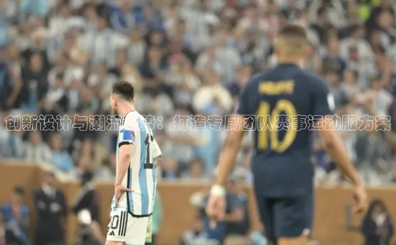 创新设计与潮流趋势：打造专属团队赛事运动服方案