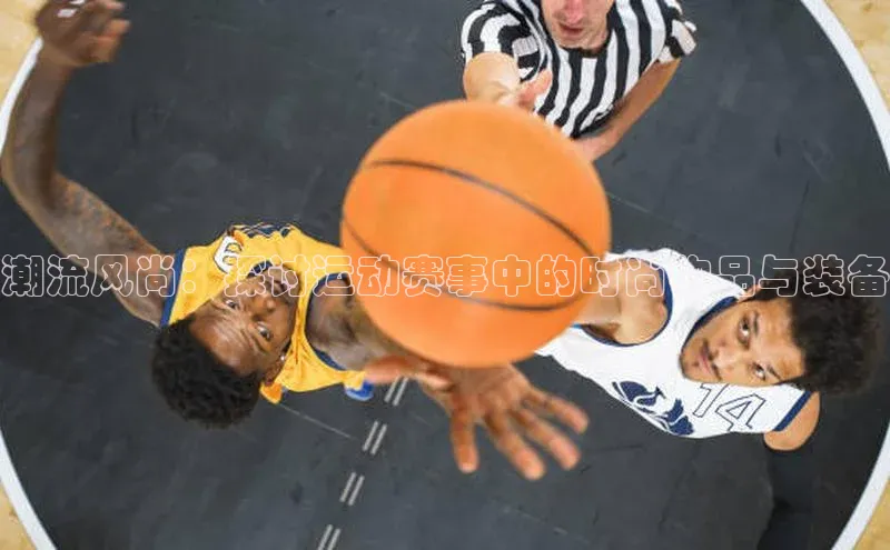 潮流风尚：探讨运动赛事中的时尚物品与装备