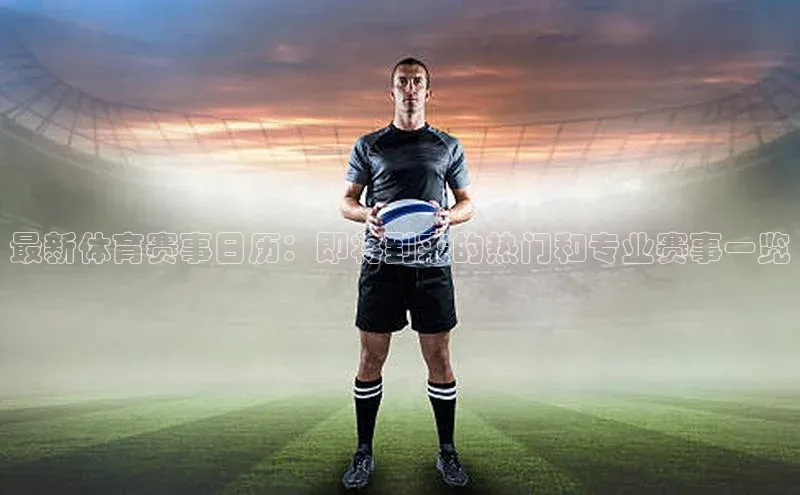 最新体育赛事日历：即将到来的热门和专业赛事一览