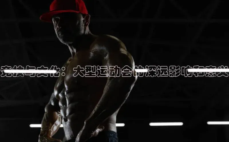 竞技与文化：大型运动会的深远影响和意义