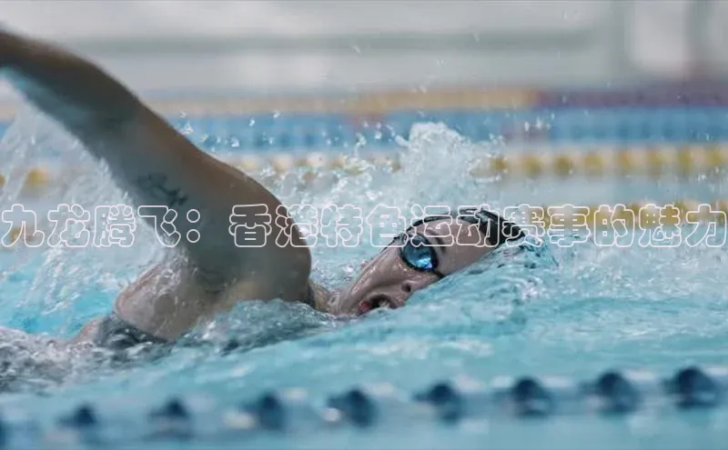 九龙腾飞：香港特色运动赛事的魅力