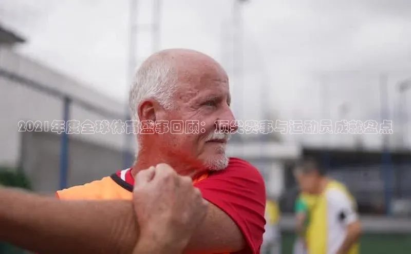 2021年度全球体育盛事回顾：顶尖赛事与运动员成就盘点
