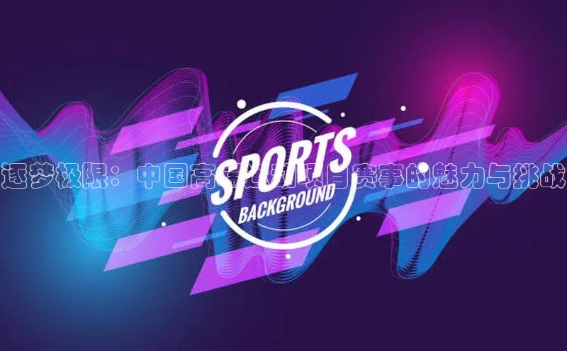 逐梦极限：中国高端运动项目赛事的魅力与挑战