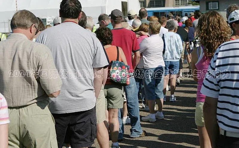 2024年国际体育盛事：超越赛场的全球视野与影响力