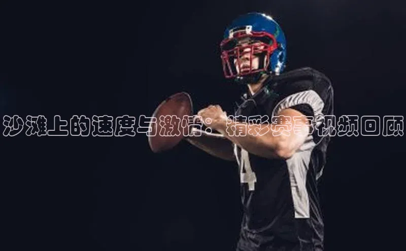沙滩上的速度与激情：精彩赛事视频回顾
