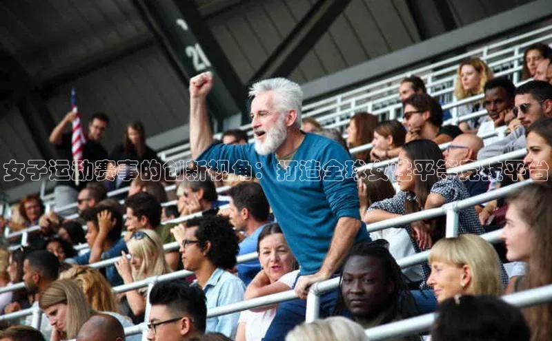 女子运动赛事的创新视角：打造全球女性平等竞技平台