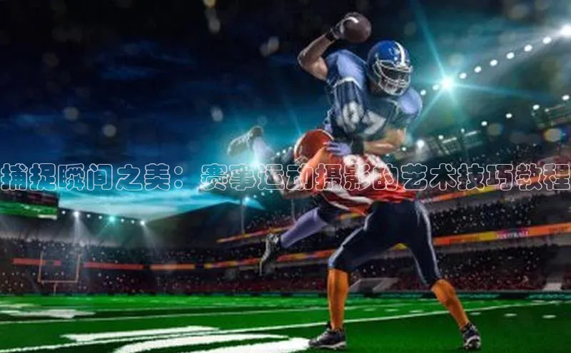 捕捉瞬间之美：赛事运动摄影的艺术技巧教程