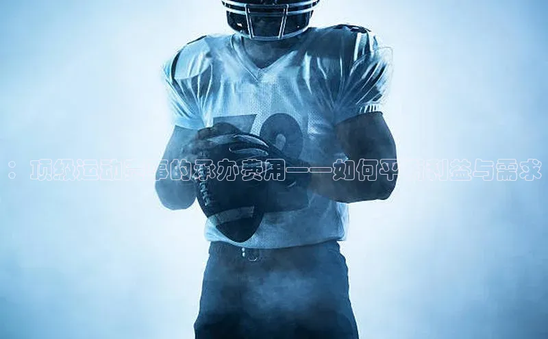 ：顶级运动赛事的承办费用——如何平衡利益与需求