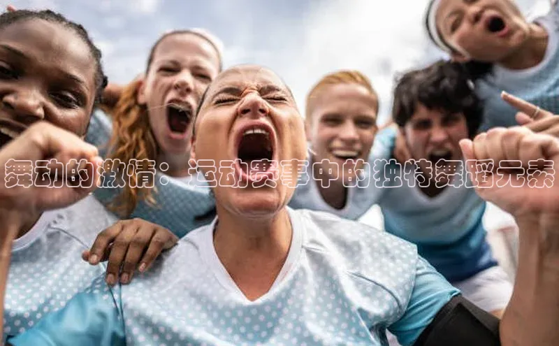 舞动的激情：运动赛事中的独特舞蹈元素