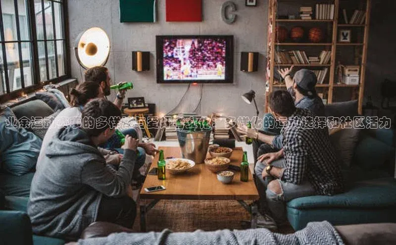 业余运动赛事的多样性与爱好者文化：多样化的运动选择和社区活力