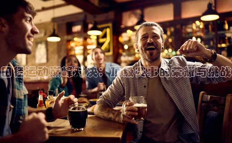 田径运动巅峰对决：顶级赛事的荣耀与挑战