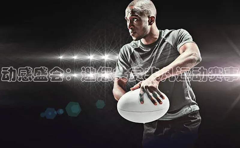 动感盛会：邀您共赏非凡运动赛事