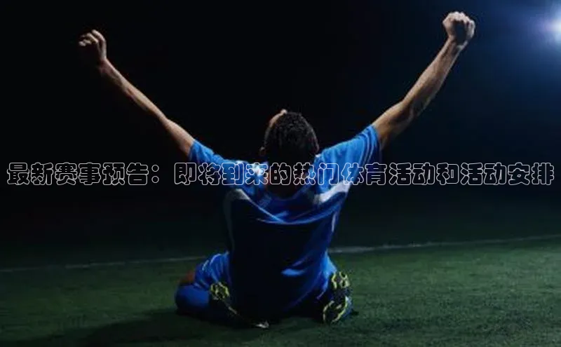 最新赛事预告：即将到来的热门体育活动和活动安排