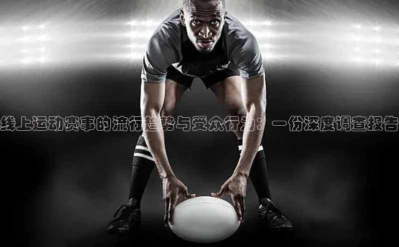 线上运动赛事的流行趋势与受众行为：一份深度调查报告