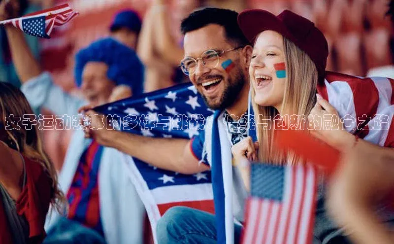 女子运动赛事的多样与挑战：传统与创新的融合之路