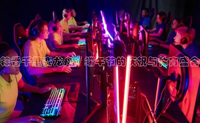 粽香千里赛龙舟：端午节的庆祝与体育盛会