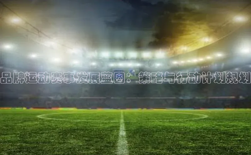品牌运动赛事发展蓝图：策略与行动计划规划
