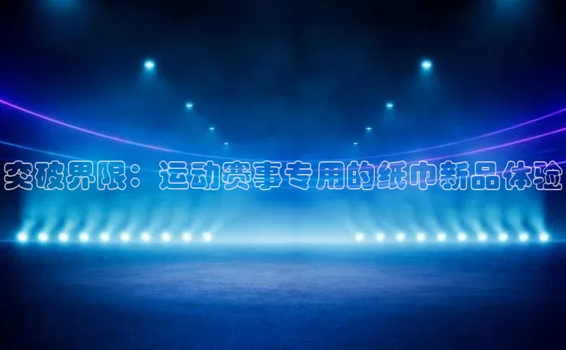 突破界限：运动赛事专用的纸巾新品体验