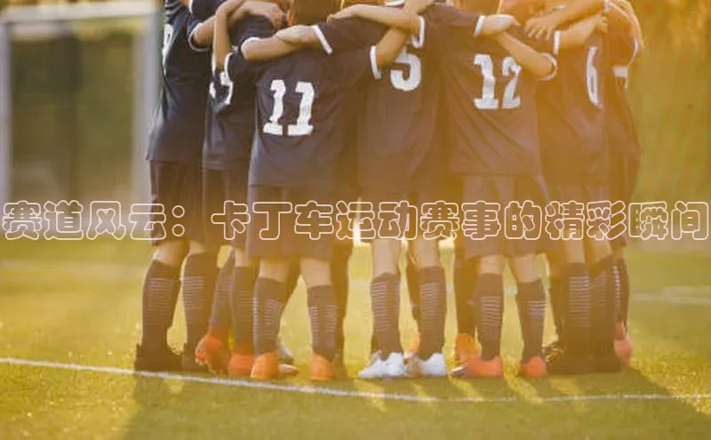 赛道风云：卡丁车运动赛事的精彩瞬间