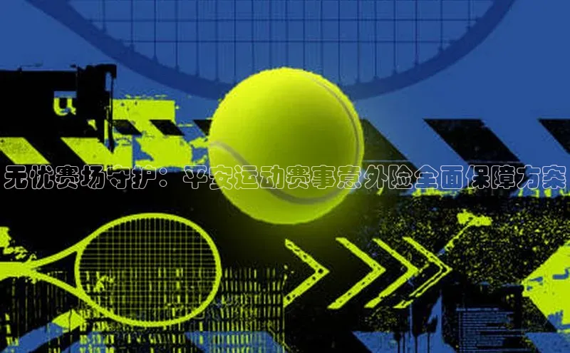 无忧赛场守护：平安运动赛事意外险全面保障方案