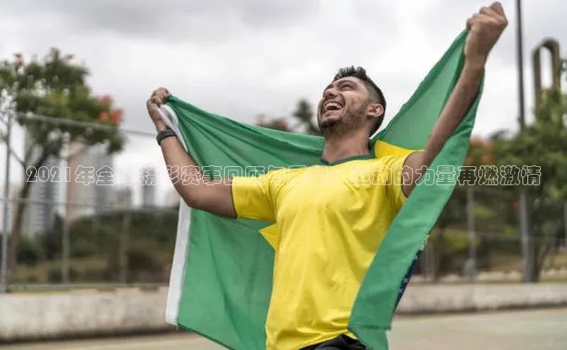 2021年全球精彩赛事回顾与展望：运动的力量再燃激情